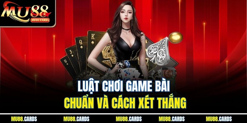 Tiến Lên Mu88 Tận Hưởng Trải Nghiệm Giải Trí Đỉnh Cao 2 Luật chơi game bài chuẩn và cách xét thắng